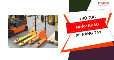 Thủ tục nhập khẩu xe nâng tay - Quy trình 5 bước quan trọng